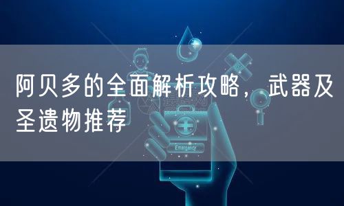 阿贝多的全面解析攻略，武器及圣遗物推荐