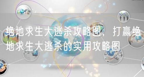 绝地求生大逃杀攻略图，打赢绝地求生大逃杀的实用攻略图
