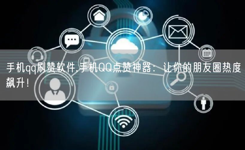 手机qq刷赞软件,手机QQ点赞神器：让你的朋友圈热度飙升！
