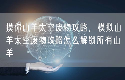 摸你山羊太空废物攻略，模拟山羊太空废物攻略怎么解锁所有山羊