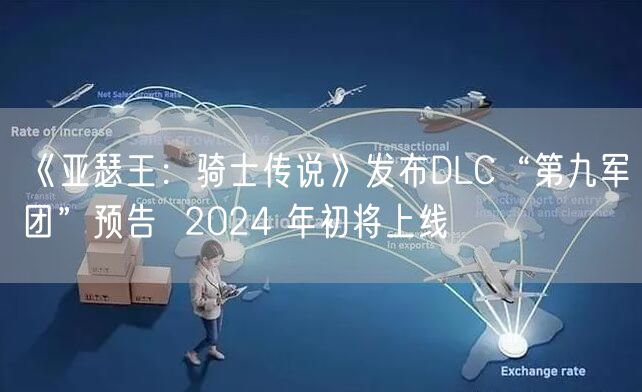 《亚瑟王：骑士传说》发布DLC“第九军团”预告  2024 年初将上线