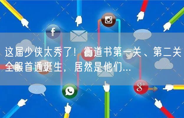 这届少侠太秀了！衡道书第一关、第二关全服首通诞生，居然是他们...