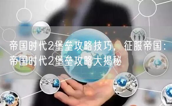帝国时代2堡垒攻略技巧，征服帝国：帝国时代2堡垒攻略大揭秘