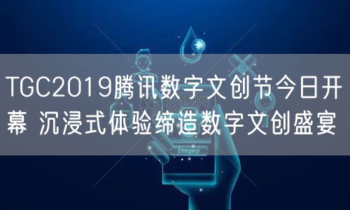 TGC2019腾讯数字文创节今日开幕 沉浸式体验缔造数字文创盛宴