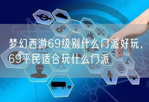 梦幻西游69级别什么门派好玩，69平民适合玩什么门派