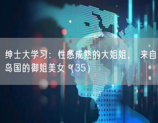 绅士大学习：性感成熟的大姐姐， 来自岛国的御姐美女（35）