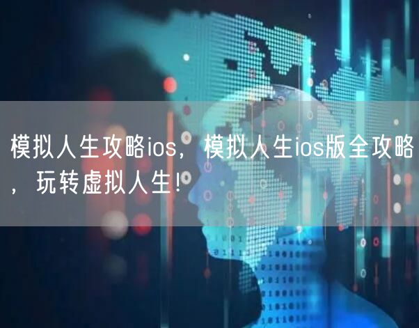 模拟人生攻略ios，模拟人生ios版全攻略，玩转虚拟人生！