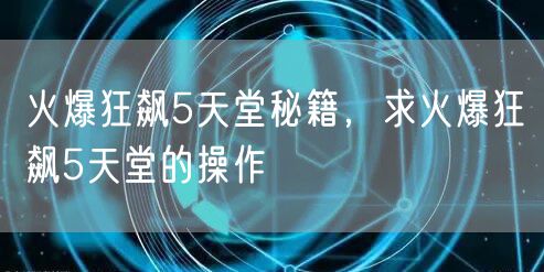 火爆狂飙5天堂秘籍，求火爆狂飙5天堂的操作