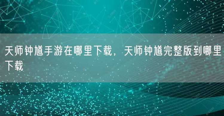 天师钟馗手游在哪里下载，天师钟馗完整版到哪里下载