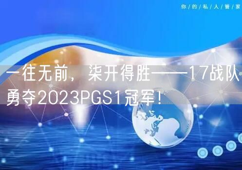 一往无前，柒开得胜——17战队勇夺2023PGS1冠军！
