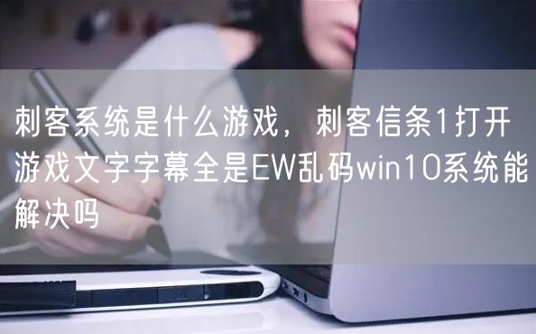 刺客系统是什么游戏，刺客信条1打开游戏文字字幕全是EW乱码win10系统能解决吗