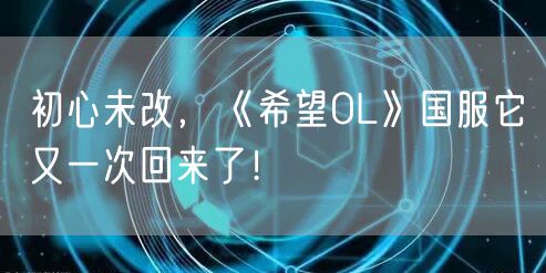初心未改，《希望OL》国服它又一次回来了！