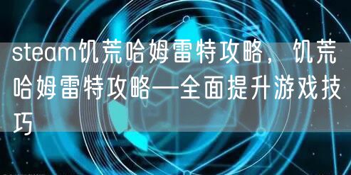 steam饥荒哈姆雷特攻略，饥荒哈姆雷特攻略—全面提升游戏技巧