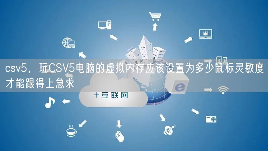 csv5，玩CSV5电脑的虚拟内存应该设置为多少鼠标灵敏度才能跟得上急求