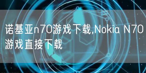 诺基亚n70游戏下载,Nokia N70游戏直接下载