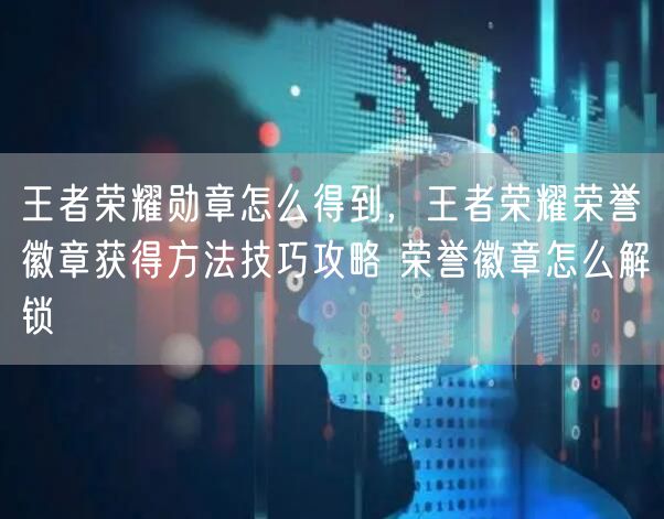 王者荣耀勋章怎么得到，王者荣耀荣誉徽章获得方法技巧攻略 荣誉徽章怎么解锁