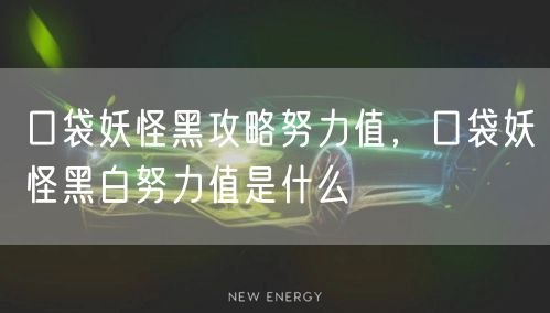 口袋妖怪黑攻略努力值，口袋妖怪黑白努力值是什么