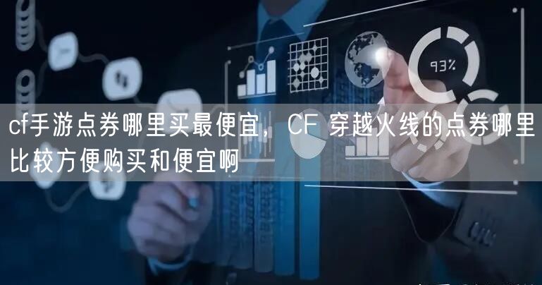 cf手游点券哪里买最便宜，CF 穿越火线的点券哪里比较方便购买和便宜啊