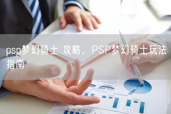 psp梦幻骑士 攻略，PSP梦幻骑士玩法指南