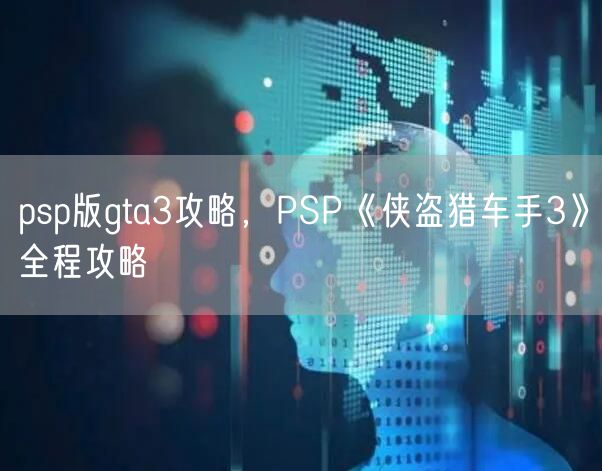 psp版gta3攻略，PSP《侠盗猎车手3》全程攻略