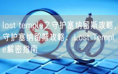lost temple之守护塞纳留斯攻略，守护塞纳留斯攻略：Lost Temple解密指南
