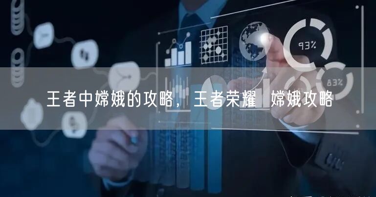 王者中嫦娥的攻略，王者荣耀  嫦娥攻略