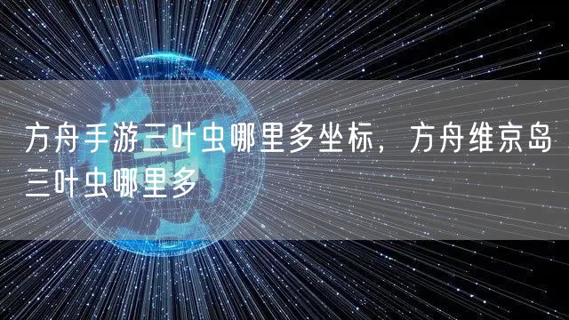 方舟手游三叶虫哪里多坐标，方舟维京岛三叶虫哪里多