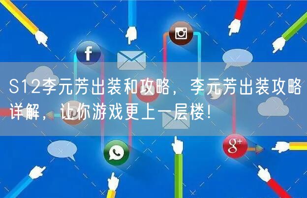 S12李元芳出装和攻略，李元芳出装攻略详解，让你游戏更上一层楼！
