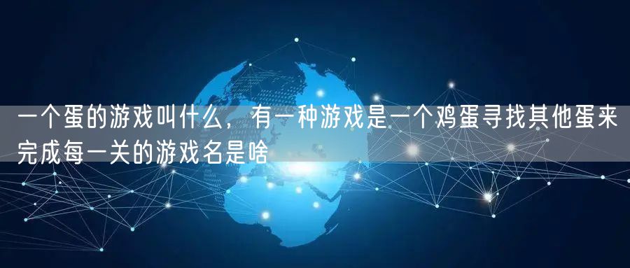 一个蛋的游戏叫什么，有一种游戏是一个鸡蛋寻找其他蛋来完成每一关的游戏名是啥