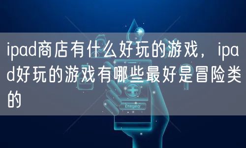 ipad商店有什么好玩的游戏，ipad好玩的游戏有哪些最好是冒险类的
