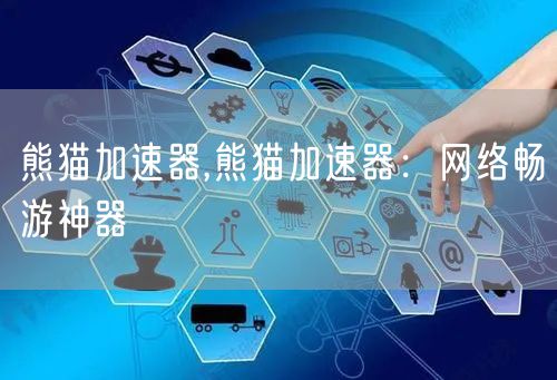 熊猫加速器,熊猫加速器：网络畅游神器