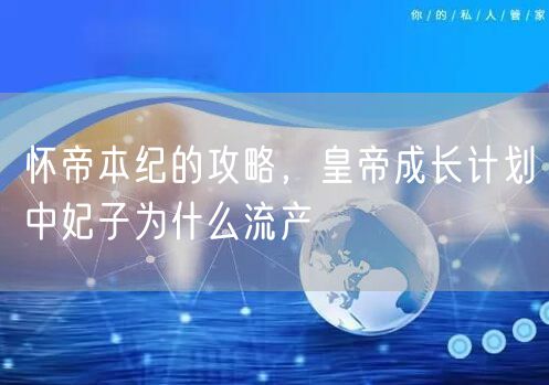 怀帝本纪的攻略，皇帝成长计划中妃子为什么流产