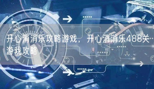 开心消消乐攻略游戏，开心消消乐488关游戏攻略