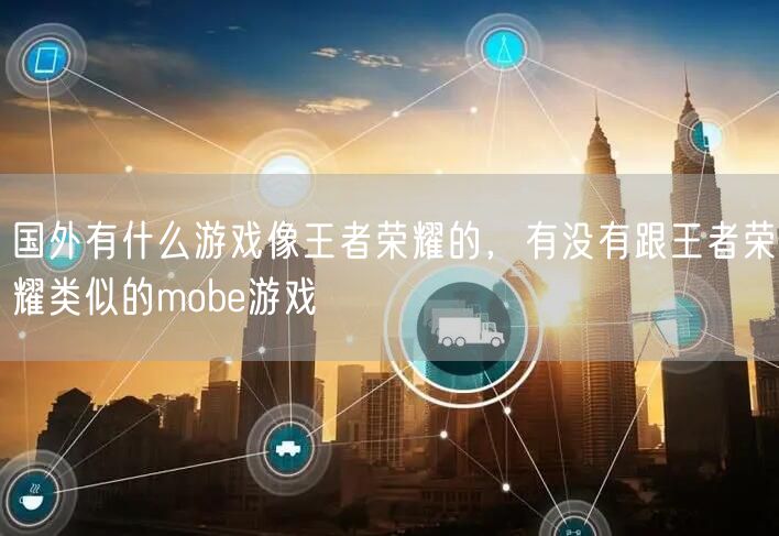 国外有什么游戏像王者荣耀的，有没有跟王者荣耀类似的mobe游戏