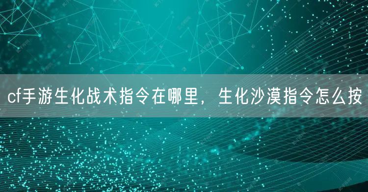 cf手游生化战术指令在哪里，生化沙漠指令怎么按