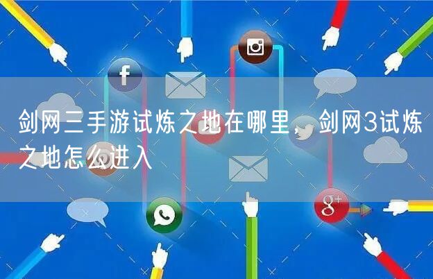 剑网三手游试炼之地在哪里，剑网3试炼之地怎么进入