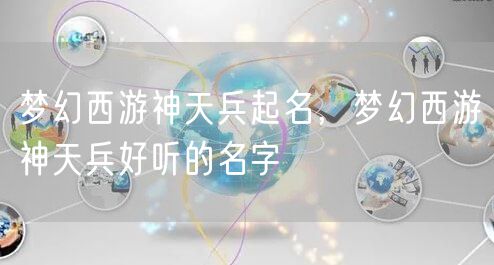 梦幻西游神天兵起名，梦幻西游神天兵好听的名字