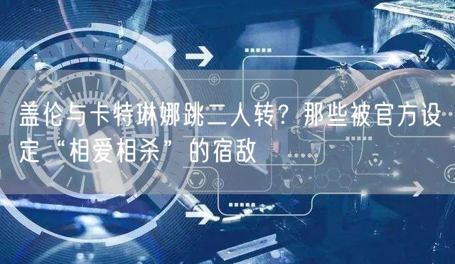 盖伦与卡特琳娜跳二人转？那些被官方设定“相爱相杀”的宿敌