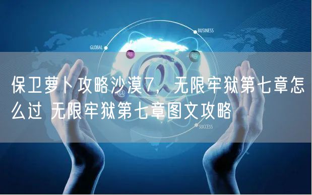 保卫萝卜攻略沙漠7，无限牢狱第七章怎么过 无限牢狱第七章图文攻略