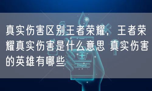 真实伤害区别王者荣耀，王者荣耀真实伤害是什么意思 真实伤害的英雄有哪些