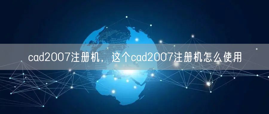 cad2007注册机，这个cad2007注册机怎么使用