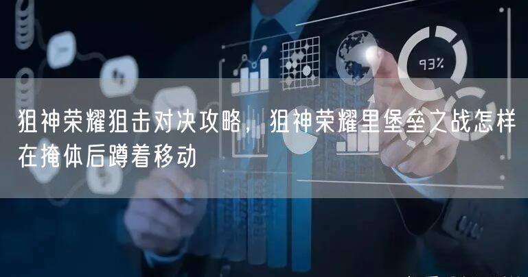 狙神荣耀狙击对决攻略，狙神荣耀里堡垒之战怎样在掩体后蹲着移动