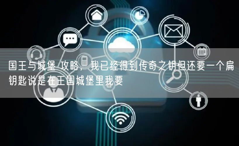 国王与城堡 攻略，我已经得到传奇之钥但还要一个扁钥匙说是在王国城堡里我要