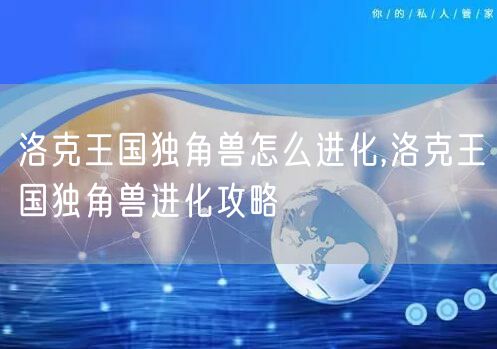洛克王国独角兽怎么进化,洛克王国独角兽进化攻略