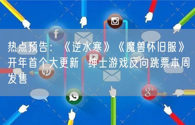 热点预告：《逆水寒》《魔兽怀旧服》开年首个大更新  绅士游戏反向跳票本周发售