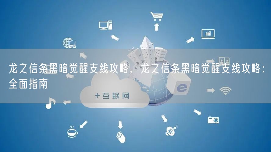 龙之信条黑暗觉醒支线攻略，龙之信条黑暗觉醒支线攻略：全面指南