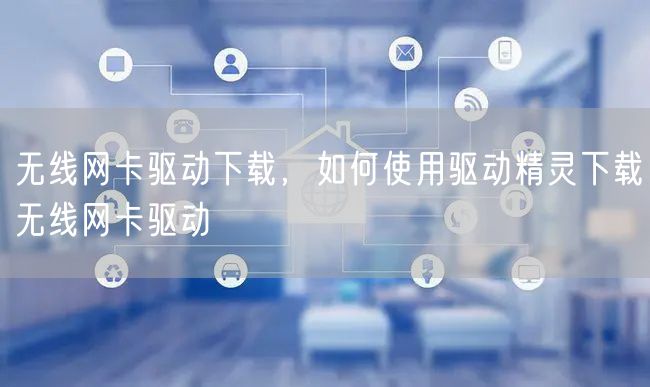 无线网卡驱动下载，如何使用驱动精灵下载无线网卡驱动