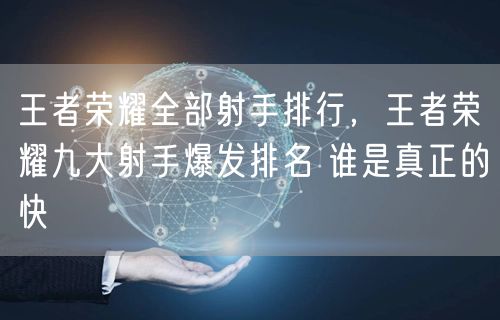王者荣耀全部射手排行，王者荣耀九大射手爆发排名 谁是真正的快