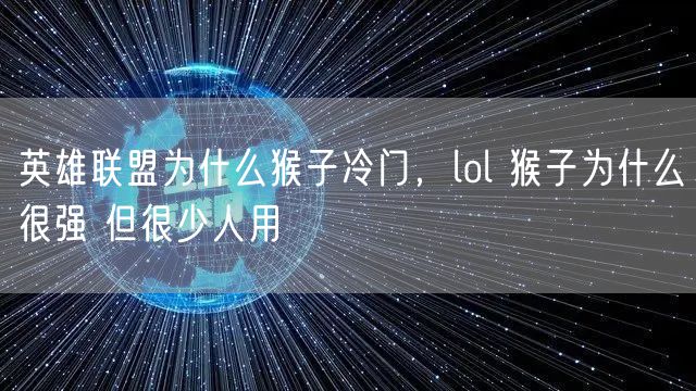 英雄联盟为什么猴子冷门，lol 猴子为什么很强 但很少人用