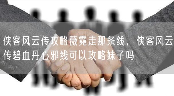 侠客风云传攻略薇霓走那条线，侠客风云传碧血丹心邪线可以攻略妹子吗